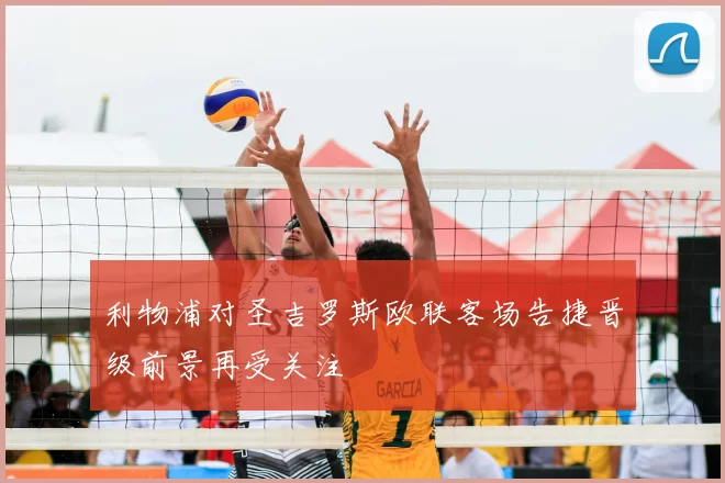 利物浦对圣吉罗斯欧联客场告捷晋级前景再受关注