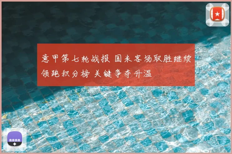 意甲第七轮战报 国米客场取胜继续领跑积分榜 关键争夺升温