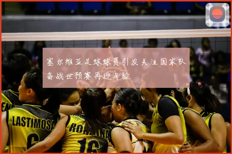 塞尔维亚足球球员引发关注国家队备战世预赛再迎考验
