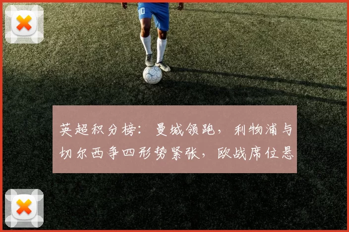 英超积分榜：曼城领跑，利物浦与切尔西争四形势紧张，欧战席位悬念增大
