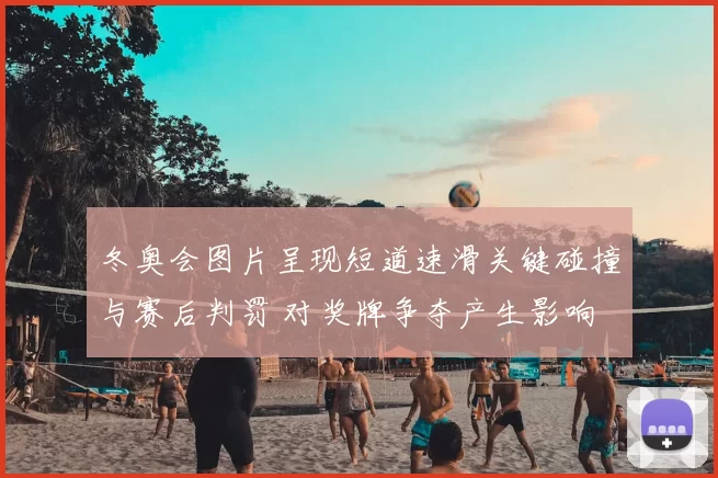 冬奥会图片呈现短道速滑关键碰撞与赛后判罚 对奖牌争夺产生影响