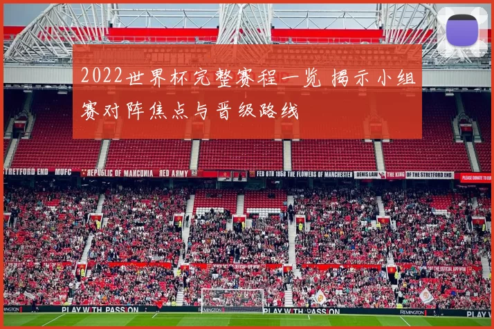 2022世界杯完整赛程一览 揭示小组赛对阵焦点与晋级路线