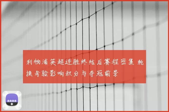 利物浦英超连胜终结后赛程密集 轮换考验影响积分与夺冠前景