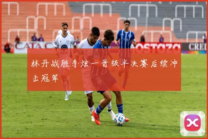 林丹战胜李炫一晋级半决赛后续冲击冠军