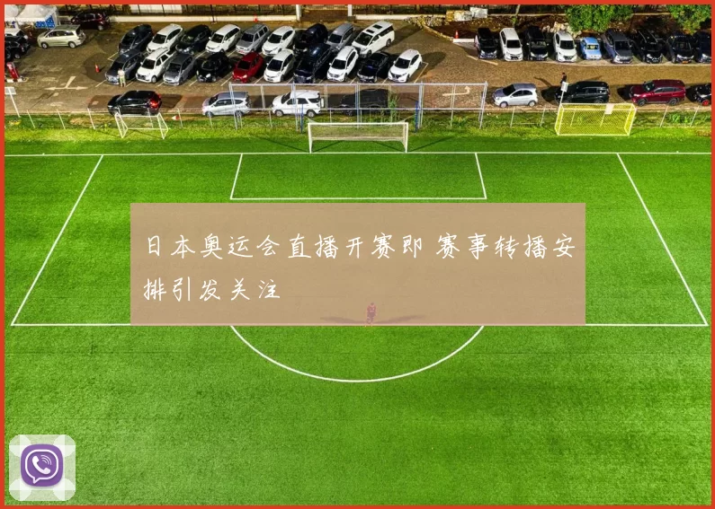 日本奥运会直播开赛即 赛事转播安排引发关注