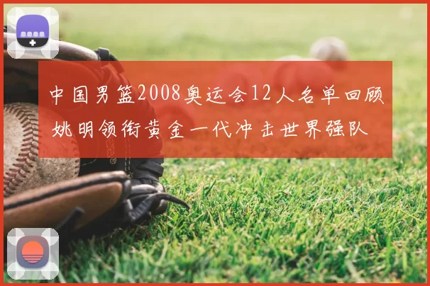 中国男篮2008奥运会12人名单回顾 姚明领衔黄金一代冲击世界强队