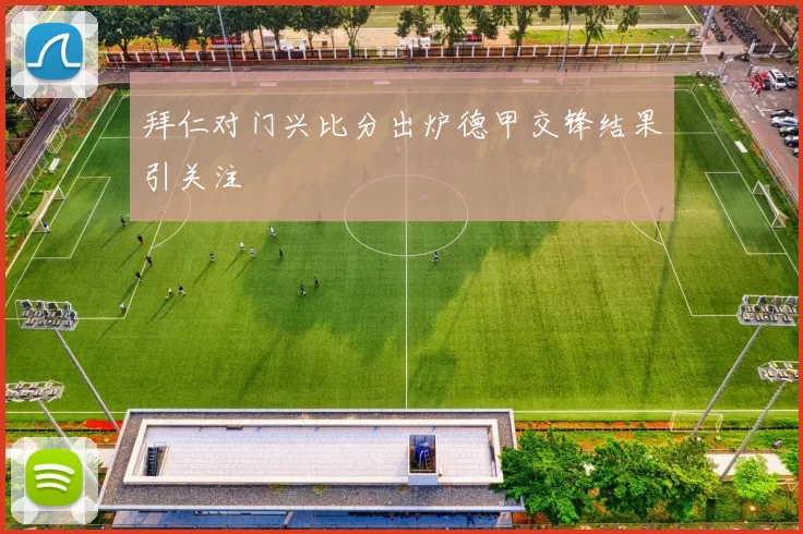拜仁对门兴比分出炉德甲交锋结果引关注