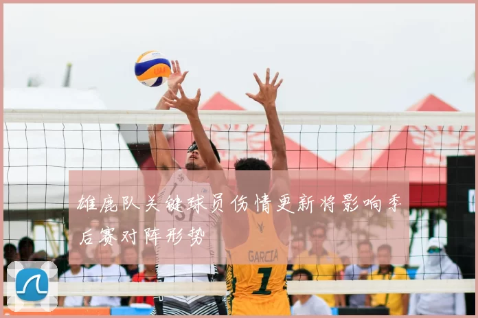 雄鹿队关键球员伤情更新将影响季后赛对阵形势