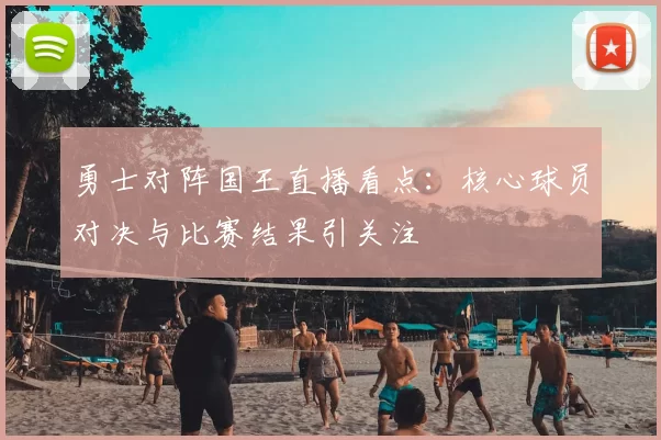 勇士对阵国王直播看点：核心球员对决与比赛结果引关注