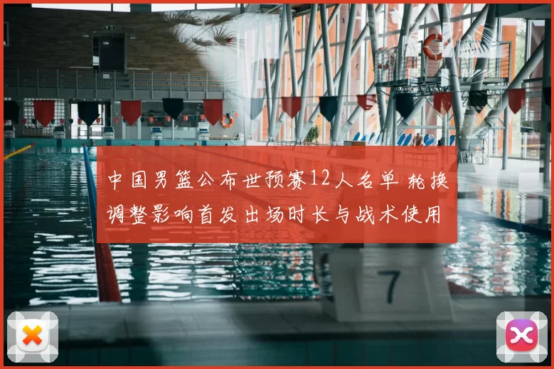 中国男篮公布世预赛12人名单 轮换调整影响首发出场时长与战术使用
