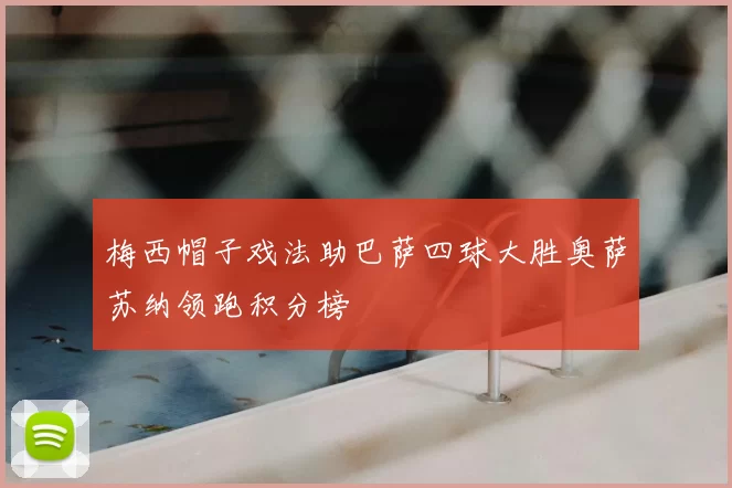 梅西帽子戏法助巴萨四球大胜奥萨苏纳领跑积分榜