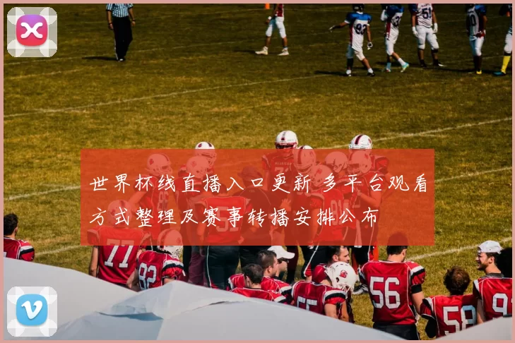 世界杯线直播入口更新 多平台观看方式整理及赛事转播安排公布