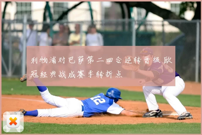 利物浦对巴萨第二回合逆转晋级 欧冠经典战成赛季转折点