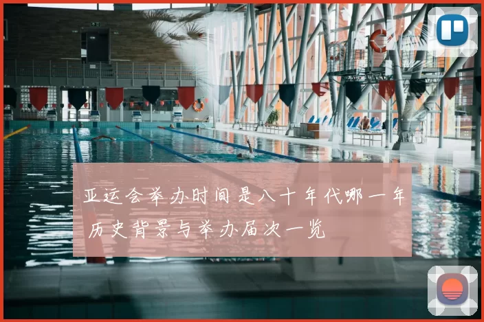 亚运会举办时间是八十年代哪一年 历史背景与举办届次一览