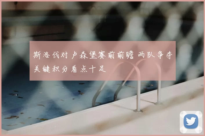 斯洛伐对卢森堡赛前前瞻 两队争夺关键积分看点十足