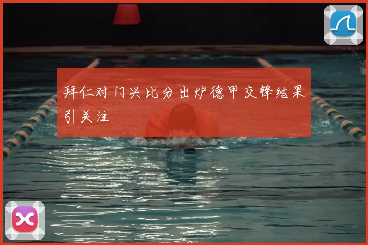 拜仁对门兴比分出炉德甲交锋结果引关注