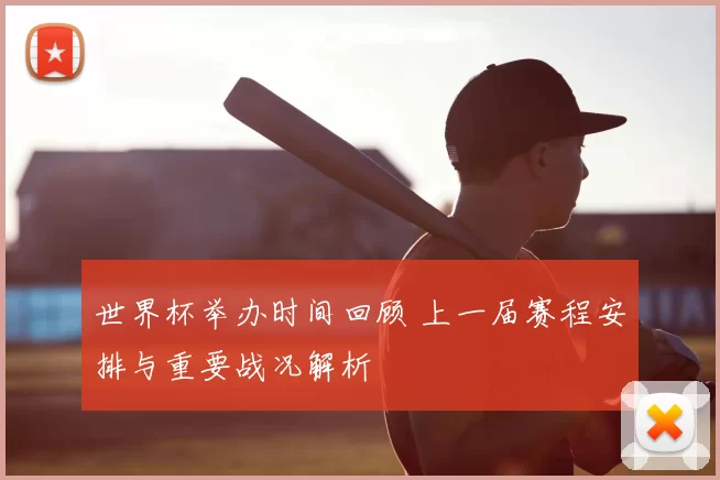 世界杯举办时间回顾 上一届赛程安排与重要战况解析