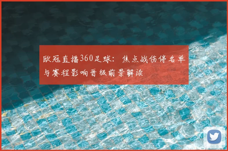 欧冠直播360足球：焦点战伤停名单与赛程影响晋级前景解读