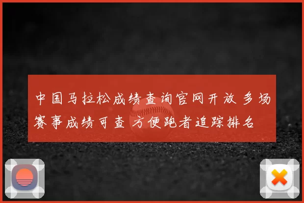 中国马拉松成绩查询官网开放 多场赛事成绩可查 方便跑者追踪排名