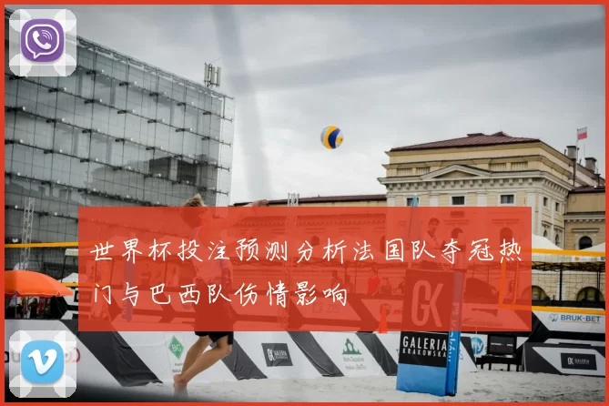 世界杯投注预测分析法国队夺冠热门与巴西队伤情影响