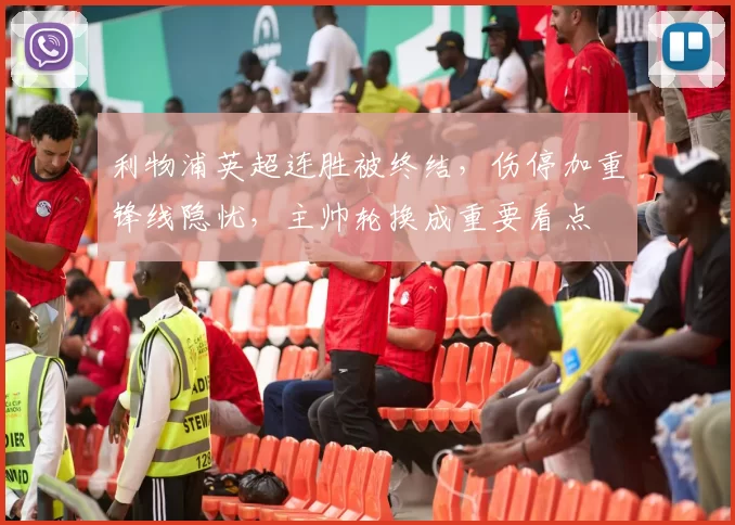 利物浦英超连胜被终结，伤停加重锋线隐忧，主帅轮换成重要看点