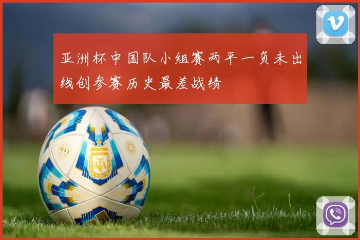 亚洲杯中国队小组赛两平一负未出线创参赛历史最差战绩