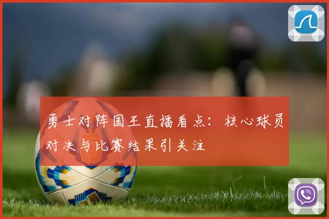 勇士对阵国王直播看点：核心球员对决与比赛结果引关注
