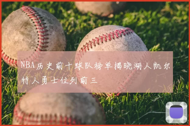 NBA历史前十球队榜单揭晓湖人凯尔特人勇士位列前三