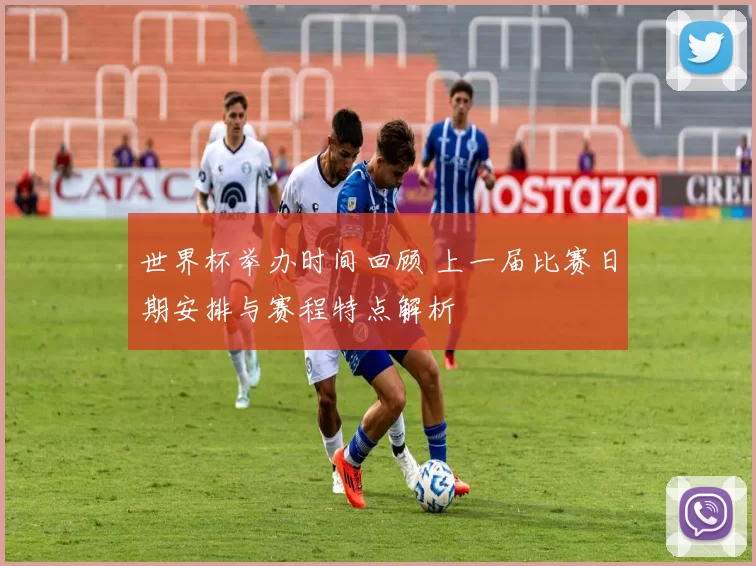 世界杯举办时间回顾 上一届比赛日期安排与赛程特点解析