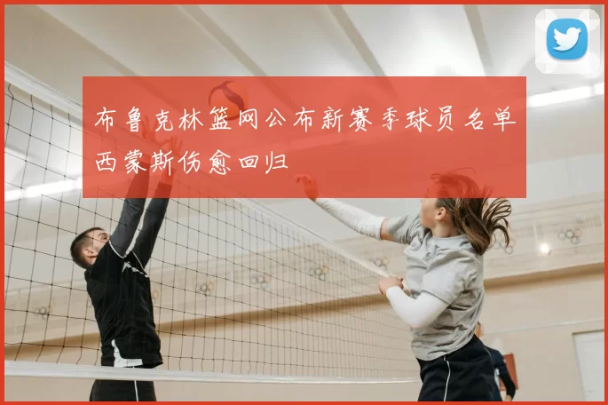 布鲁克林篮网公布新赛季球员名单西蒙斯伤愈回归