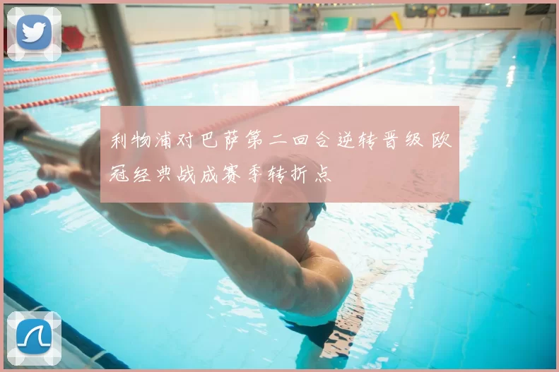 利物浦对巴萨第二回合逆转晋级 欧冠经典战成赛季转折点
