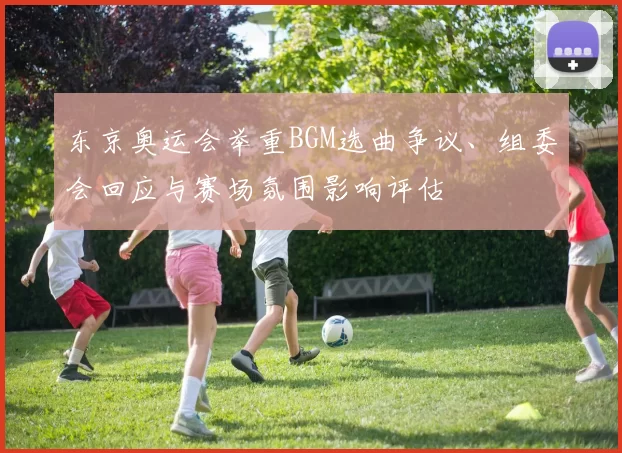 东京奥运会举重BGM选曲争议、组委会回应与赛场氛围影响评估