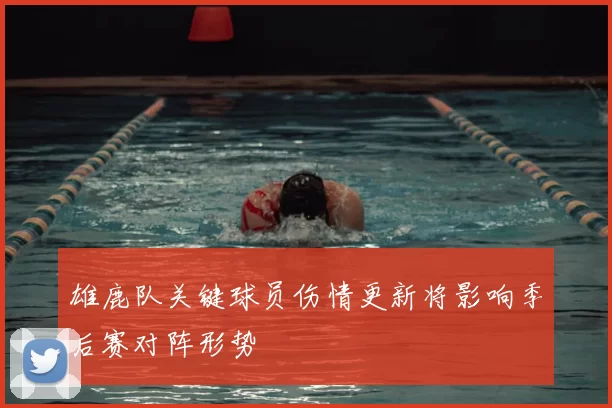 雄鹿队关键球员伤情更新将影响季后赛对阵形势