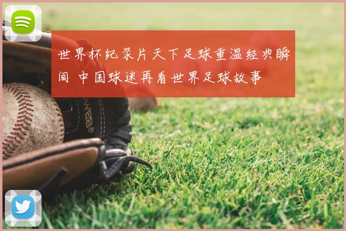 世界杯纪录片天下足球重温经典瞬间 中国球迷再看世界足球故事