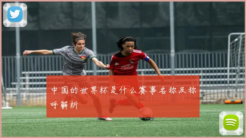 中国的世界杯是什么赛事名称及称呼解析