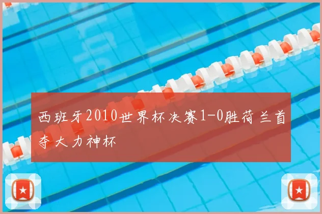西班牙2010世界杯决赛1-0胜荷兰首夺大力神杯