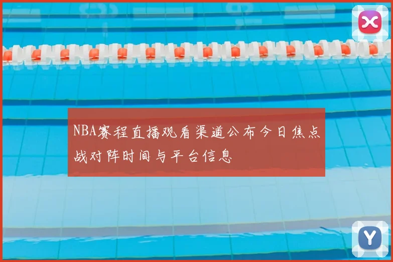 NBA赛程直播观看渠道公布今日焦点战对阵时间与平台信息