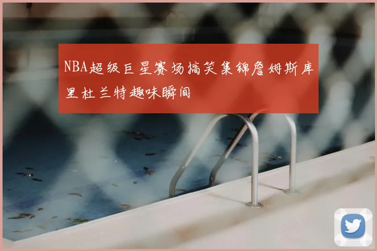 NBA超级巨星赛场搞笑集锦詹姆斯库里杜兰特趣味瞬间