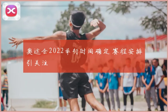奥运会2022举行时间确定 赛程安排引关注