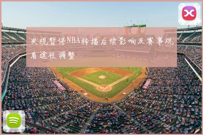 央视暂停NBA转播后续影响及赛事观看途径调整