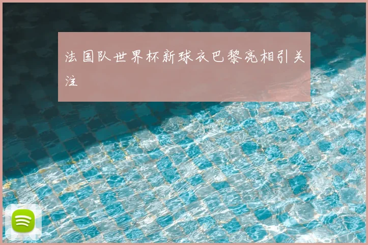 法国队世界杯新球衣巴黎亮相引关注