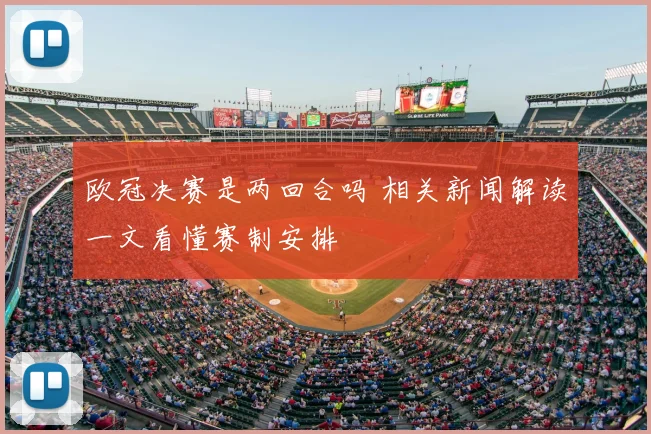 欧冠决赛是两回合吗 相关新闻解读一文看懂赛制安排